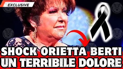 SHOCK ORIETTA BERTI UN LUTTO GRAVISSIMO LA NOTIZIA DI POCHI