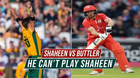 Jos Buttler Vs Shaheen Afridi In T20 Blast 2023 He Cant Play Shaheen