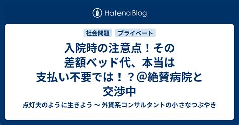 入院時の注意点！その差額ベッド代、本当は支払い不要では！？＠絶賛病院と交渉中 点灯夫のように生きよう 〜 外資系コンサルタントの小さなつぶやき