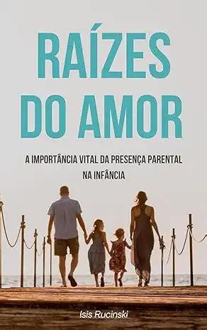 Ra Zes Do Amor A Import Ncia Vital Da Presen A Parental Na Inf Ncia