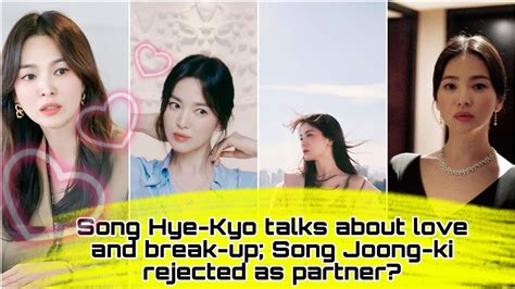 Song Hye Kyo Talks About Love And Break Up Song Joong Ki Rejected As