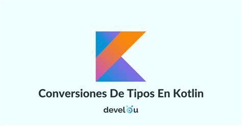 Conversi N De Tipos En Kotlin Develou