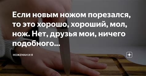 Если новым ножом порезался, то это хорошо, хороший, мол, нож. Нет ...