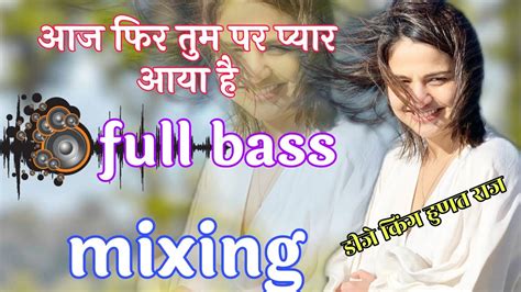 Aaj Phir Tumpe Pyar Aaya Hai Behad Aur Beshumar Aaya Hai Full Bass Mixing Super Star Dj King