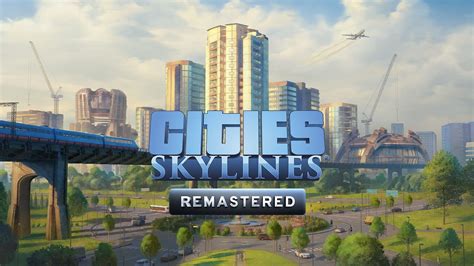 Cities Skylines Remastered Edition Is Now Available Yes With