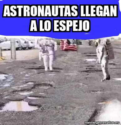 Meme Personalizado Astronautas Llegan A Lo Espejo