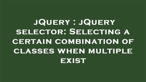 Jquery Jquery Selector Selecting A Certain Combination Of Classes