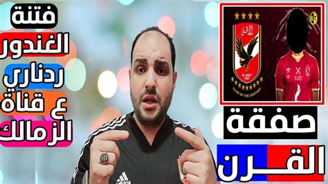 عاجل وحصريا صفقة القرن في الاهلي من الزمالك وخالد الغندور يشعل فتنة