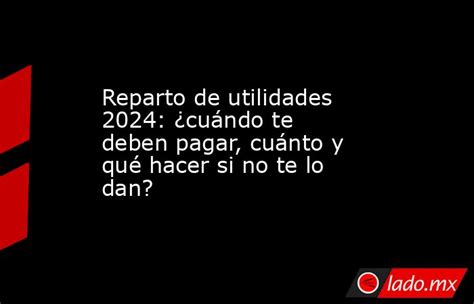 Reparto De Utilidades 2024 ¿cuándo Te Deben Pagar Cuánto Y Qué Hacer