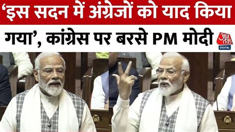 Pm Modi Speech Today ‘इस सदन में अंग्रेजों को याद किया गया Congress पर बरसे Pm मोदी Rajya