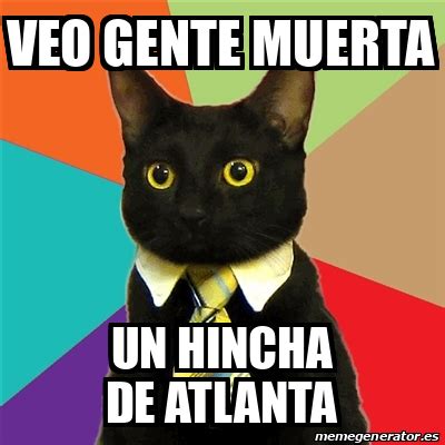 Meme Business Cat Veo Gente Muerta Un Hincha De Atlanta 32307498