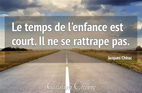 Citation Jacques Chirac Temps Le Temps De L Enfance Est Court Il Ne