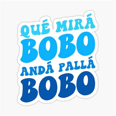 Que Miras Bobo Qué Mirás Bobo Andá Pa Allá Que Mira Bobo Anda