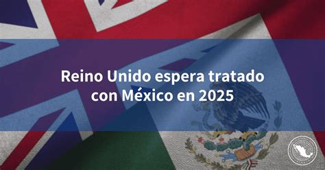 Reino Unido espera tratado con México en 2025 INCOMEX