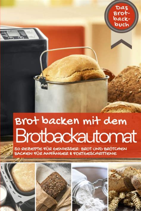 Brot backen mit dem Brotbackautomat Das Brotbackbuch 50 Rezepte für