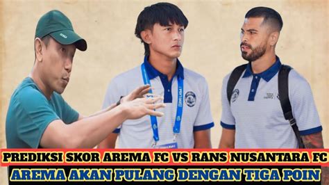 PREDIKSI SKOR AREMA FC VS RANS NUSANTARA FCAREMA OPTIMIS BISA PULANG