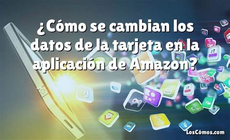 C Mo Se Cambian Los Datos De La Tarjeta En La Aplicaci N De Amazon