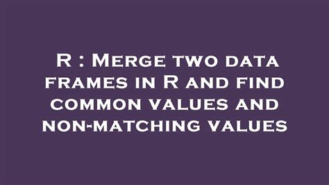 R Merge Two Data Frames In R And Find Common Values And Non Matching