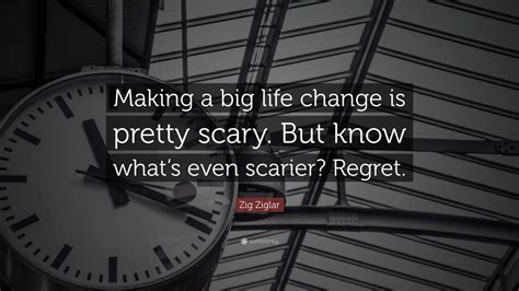 Zig Ziglar Quote Making A Big Life Change Is Pretty Scary But Know