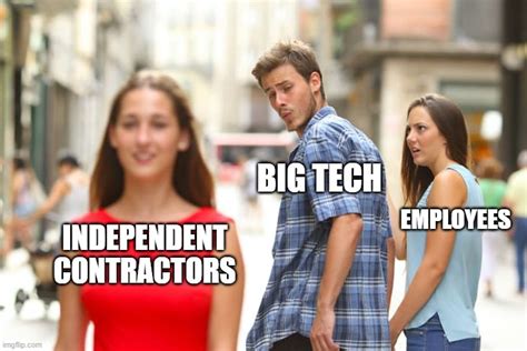 Big Tech Flirting With Independent Contractors Imgflip