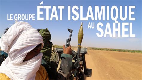 Le Sahel Dans La Ligne De Mire Du Groupe État Islamique Au Grand Sahara Youtube