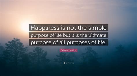 Debasish Mridha Quote “happiness Is Not The Simple Purpose Of Life But