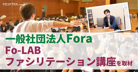 一般社団法人foraの「fo Labファシリテーション講座」について取材！講座で得られるものとは テラコヤプラス By Ameba