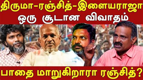 Thiruma Ilayaraja Communist Sriram Criticize Ranjith Cinema His