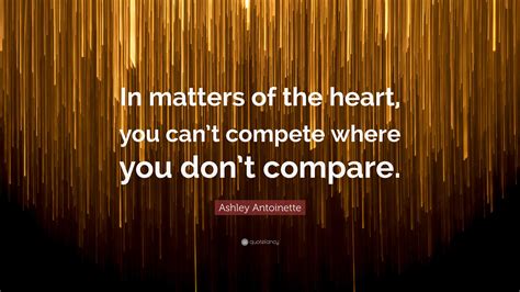 Ashley Antoinette Quote In Matters Of The Heart You Cant Compete