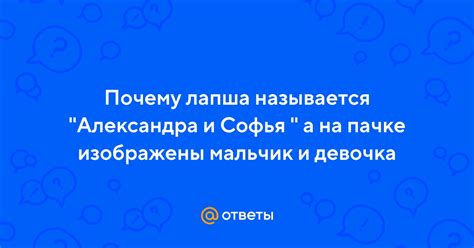 Ответы Mail: Почему лапша называется "Александра и Софья " а на пачке ...