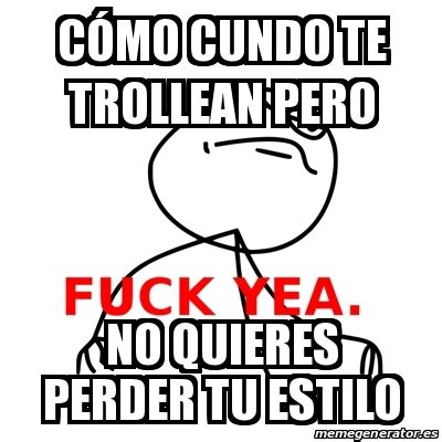 Meme Fuck Yea CÃ³mo cundo te trollean pero No quieres perder tu estilo