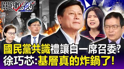 【關鍵精華】國民黨共識「禮讓白一席召委」？ 徐巧芯：基層真的炸鍋了！大家已有「君悅恐懼症」！？ 劉寶傑 Youtube