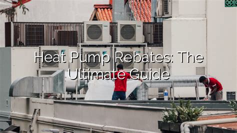 Heat Pump Rebates The Ultimate Guide