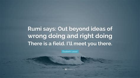 Elizabeth Lesser Quote Rumi Says Out Beyond Ideas Of Wrong Doing And