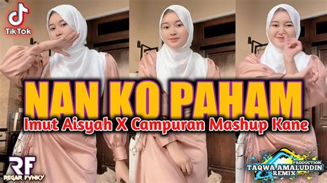 DJ NAN KO PAHAM MASHUP X IMUT AISYAH CAMPURAN MENGKANE JEDAG JEDUG FULL