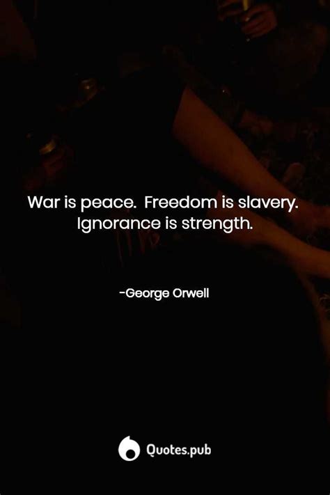 War is peace. Freedom is slavery. Ignorance is strength. - George ...