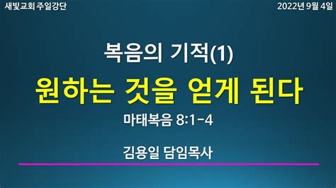 새빛교회 주일강단 복음의 기적1 원하는 것을 얻게 된다 │ 마태복음 81 4 │ 김용일 담임목사 │ 2022년 9월 4