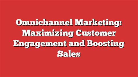 Omnichannel Marketing Maximizing Customer Engagement And Boosting