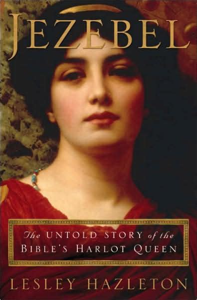 Jezebel The Untold Story Of The Bibles Harlot Queen By Lesley