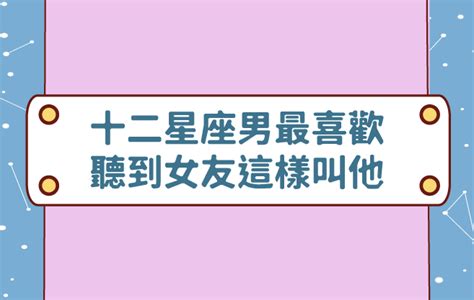 十二星座男最喜歡聽到女友這樣叫他