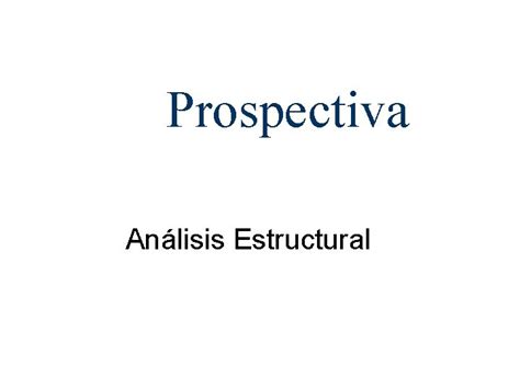 Prospectiva Anlisis Estructural Anlisis Prospectivo Anlisis Estructural