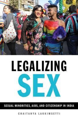Legalizing Sex Sexual Minorities AIDS And Citizenship In India By Chaitanya Lakkimsetti