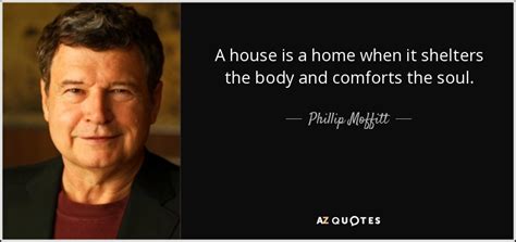 Phillip Moffitt quote: A house is a home when it shelters the body...