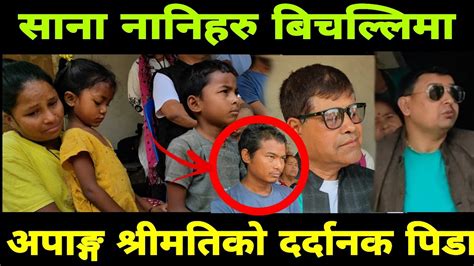 साना नानिहरु बिचल्लिमा आमा अपाङ्ग श्रीमान क्यान्सर पिडित Youtube