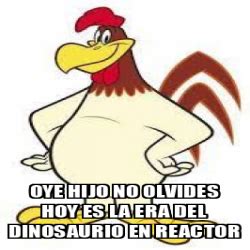 Meme Personalizado Oye Hijo No Olvides Hoy Es La Era Del Dinosaurio