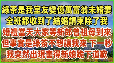 綠茶是我室友變億萬富翁未婚妻！全班都收到了結婚請柬除了我！婚禮當天大家等新郎曾祖母到來！但事實是綠茶不想讓我來！下一秒我突然出現害得新娘跪下