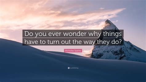 Nicholas Sparks Quote “do You Ever Wonder Why Things Have To Turn Out