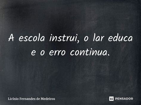 A escola instrui o lar educa e o erro Licínio Fernandes de