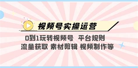 视频号实操运营，0到1玩转视频号 平台规则 流量获取 素材剪辑 视频制作等苏米学社