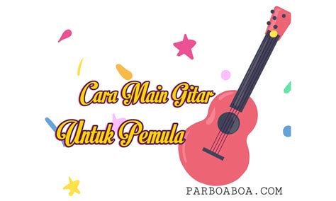 8 Cara Main Gitar Untuk Pemula Paling Mudah Dan Cepat Mahir Parboaboa